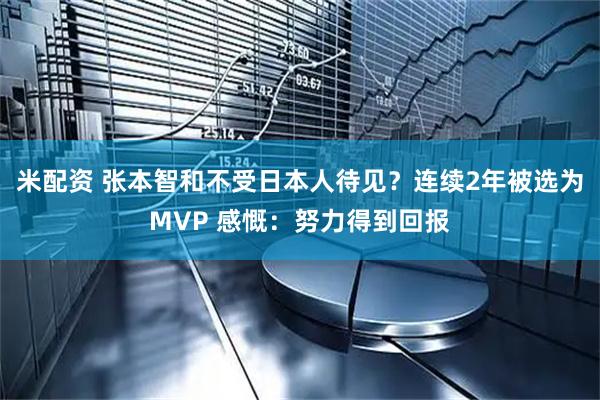 米配资 张本智和不受日本人待见?连续2年被选为MVP 感慨:努力得到回报