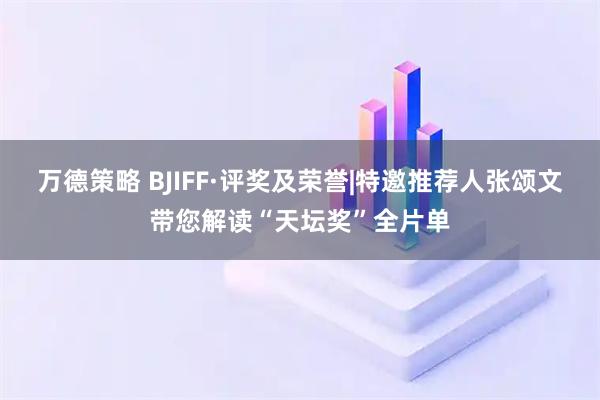 万德策略 BJIFF·评奖及荣誉|特邀推荐人张颂文带您解读“天坛奖”全片单