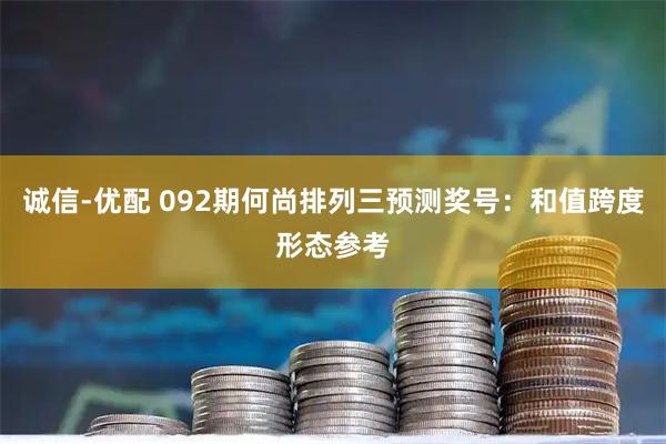 诚信-优配 092期何尚排列三预测奖号:和值跨度形态参考